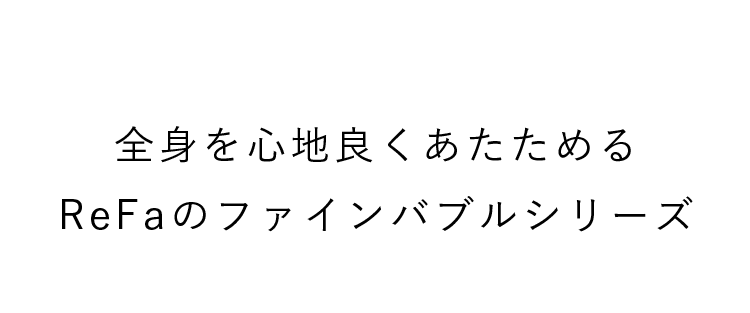 全身を心地よく温めるReFaのファインバブルシリーズ