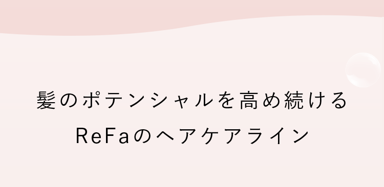 髪のポテンシャルを高め続けるReFaのヘアケアライン