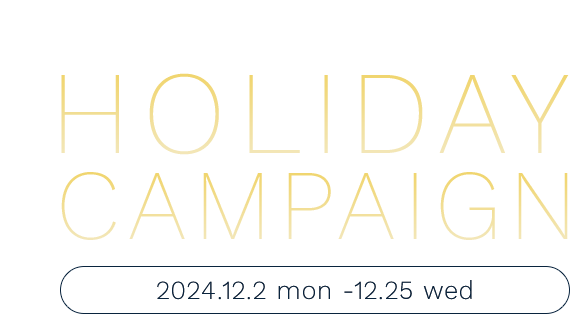 HOLIDAY CAMPAIGN 2024.12.2 mon - 12.25 wed